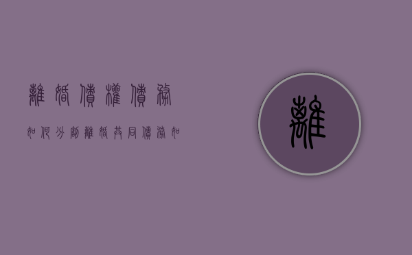 离婚债权债务如何分割（离婚共同债务如何分割）