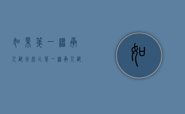 如果第一继承人部分死亡（第一继承人部分死亡算遗产吗）
