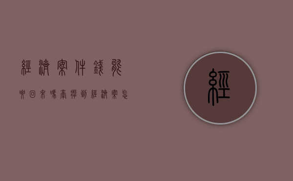 经济案件钱能要回来吗（牵扯到经济案怎么调解）