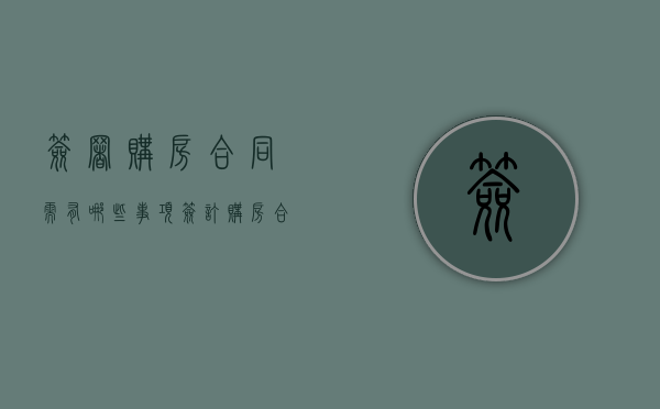 签署购房合同需有哪些事项（签订购房合同需要什么材料和手续）