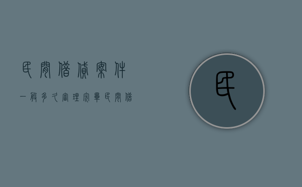 民间借贷案件一般多久审理完毕（民间借贷纠纷一般多久判决）