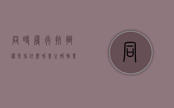 同时履行抗辩权是指什么呢（业主被物业起诉如何反诉）