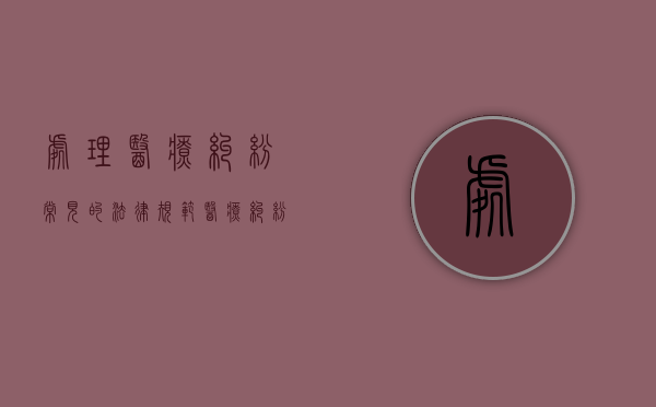 处理医疗纠纷常见的法律规范（医疗纠纷处理应遵循什么原则）