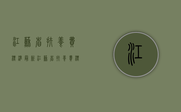 江苏省扶养费标准最新（江苏省扶养费标准是多少）