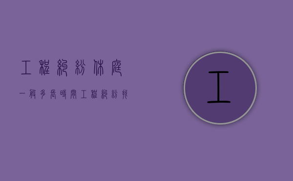 工程纠纷休庭一般多长时间（工程纠纷找哪个部门）