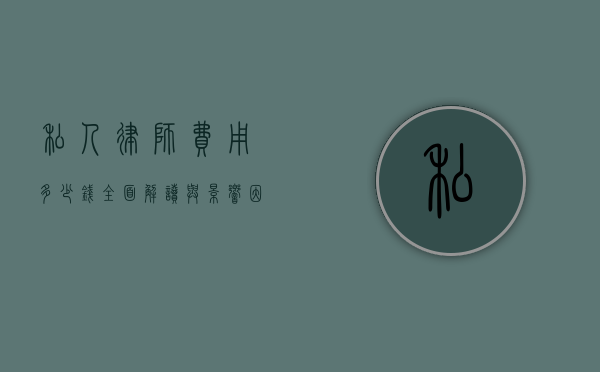 私人律师费用多少钱？全面解读与影响因素