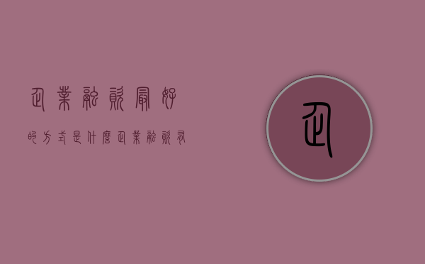 企业融资最好的方式是什么？（企业融资有什么渠道）