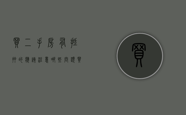 买二手房有抵押的应该注意哪些问题（买二手房有抵押的应该注意哪些事项）