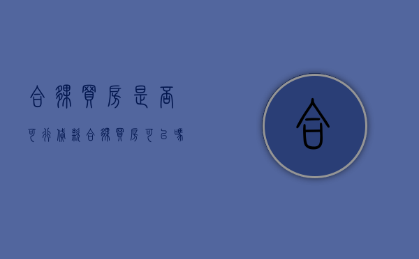 合伙买房是否可行贷款（合伙买房可以吗?）