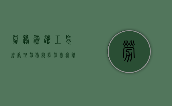 劳务派遣工怎么处理劳务纠纷（劳务派遣发生劳动纠纷后找谁?）