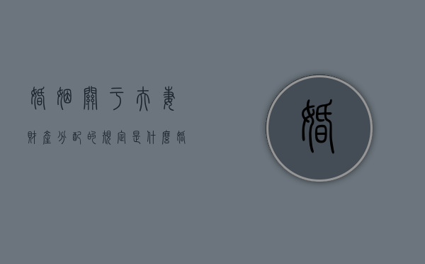 婚姻关于夫妻财产分配的规定是什么？（婚姻法中夫妻财产制有哪些类型）