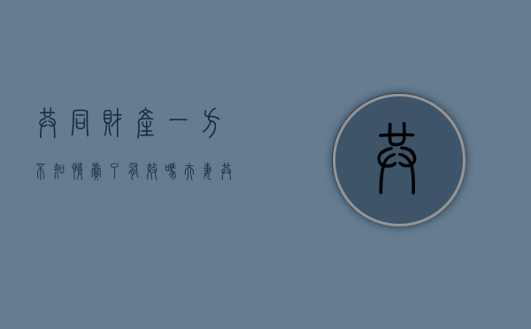 共同财产一方不知情卖了有效吗（夫妻共同房产不知情情况卖房）