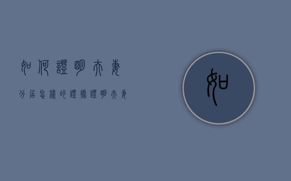 如何证明夫妻分居（怎样的证据证明夫妻是分居两年）