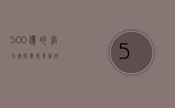500 亿的官司，律师费究竟几何？