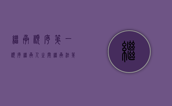 继承顺序第一顺序继承人之间（继承法第一顺序和第二顺序）