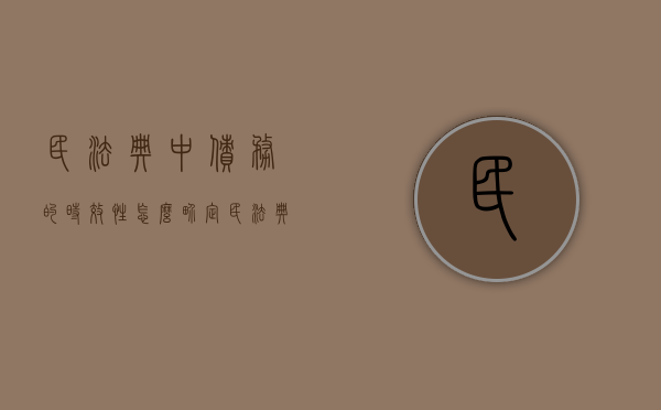 民法典中债务的时效性怎么界定（民法典对债务时效）