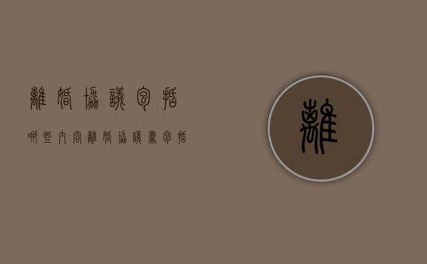 离婚协议包括哪些内容（离婚协议书包括哪些）