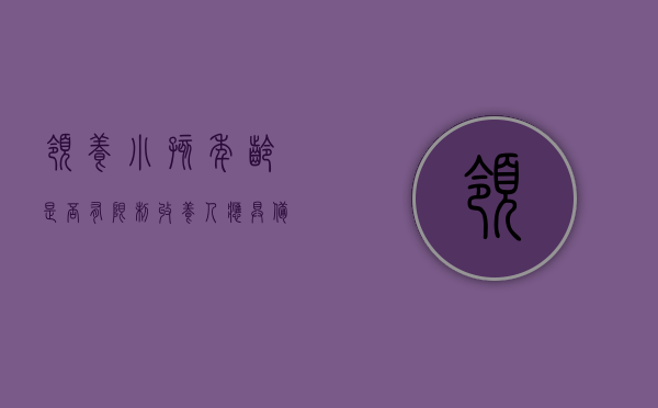领养小孩年龄是否有限制,收养人应具备什么条件？