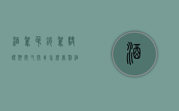 酒驾吊销驾驶证期间又开车怎么处罚(酒驾后吊销驾驶证再开车会怎么样) 酒驾吊销驾驶证期间又开车怎么处罚(酒驾后吊销驾驶证再开车会怎么样)