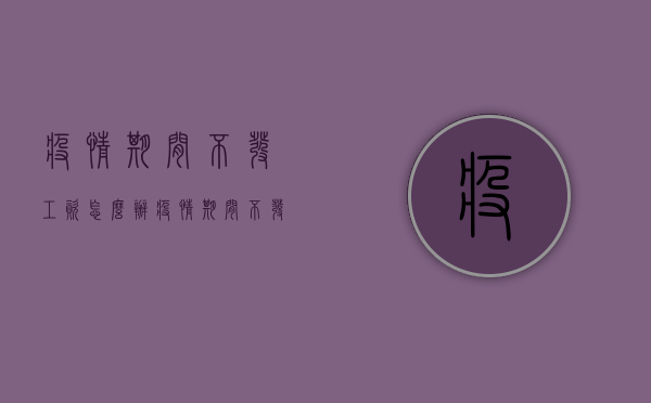 疫情期间不发工资怎么办（疫情期间不发工资算违法吗）