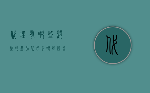 代理有哪些类型的产品（代理有哪些类型）