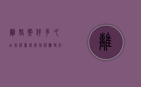 离婚案件多久出判决书（当庭判决离婚什么时候收到判决书）