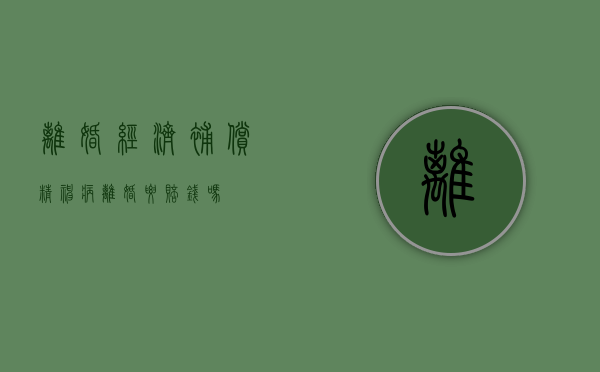 离婚经济补偿（精神病离婚要赔钱吗）