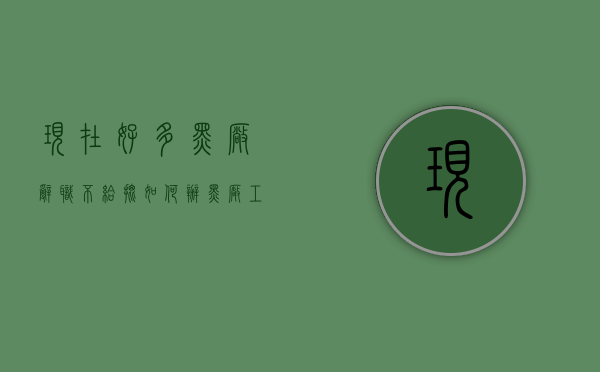 现在好多黑厂辞职不给批如何办（黑厂工资）