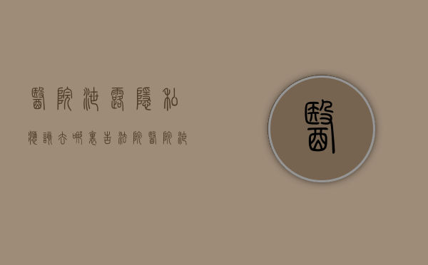 医院泄露隐私应该去哪里告法院（医院泄露隐私应该去哪里告他呢）