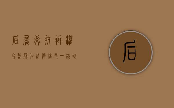 后履行抗辩权和先履行抗辩权是一样的吗（后履行抗辩权和先履行抗辩权是一个吗）