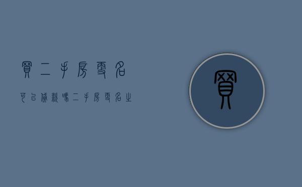 买二手房更名可以贷款吗（二手房更名之后可以入住吗）