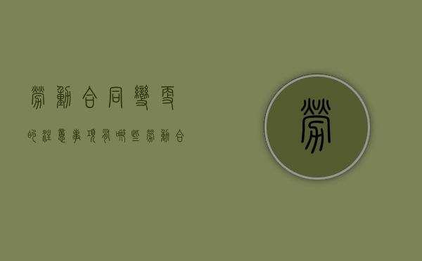 劳动合同变更的注意事项有哪些？（劳动合同变更后应该遵循什么原则）