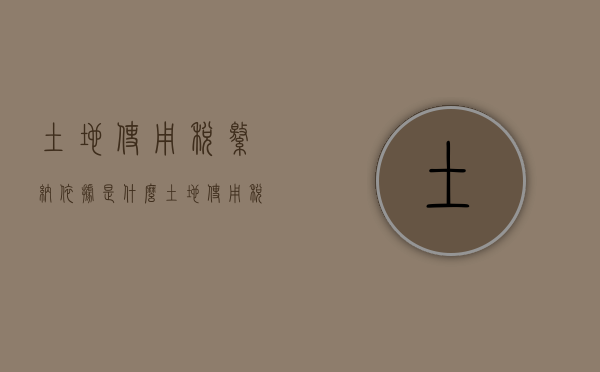 土地使用税缴纳依据是什么（土地使用税缴纳依据有哪些）