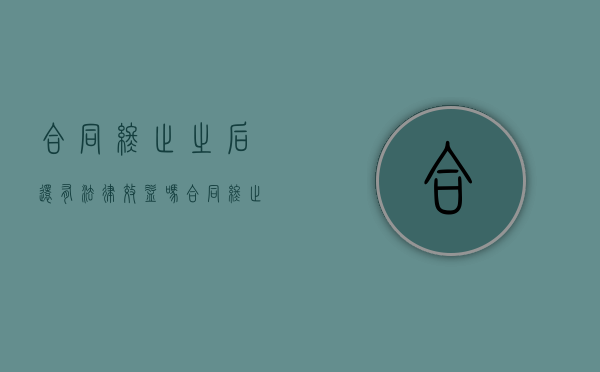 合同终止之后还有法律效益吗（合同终止后还有效吗）
