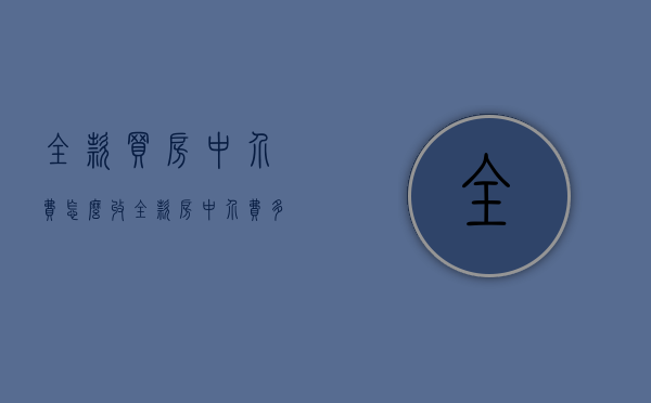 全款买房中介费怎么收（全款房中介费多少）
