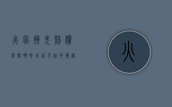 火灾损失赔偿包括哪些（火灾引起的损害赔偿）