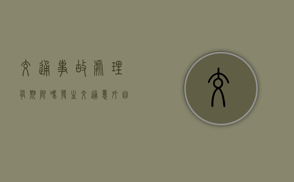 交通事故处理有期限吗？（发生交通意外自己全责如何理赔）
