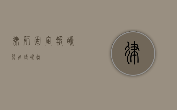 律师固定报酬，能否请得起？