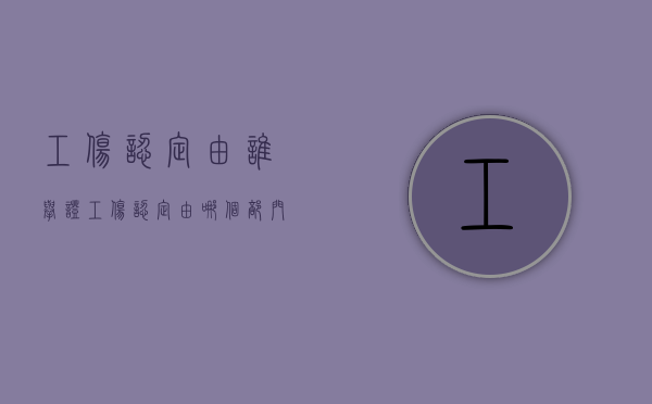 工伤认定由谁举证（工伤认定由哪个部门说了算）