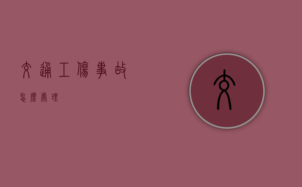交通工伤事故怎么处理