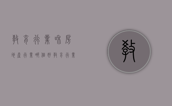 教育行业和房地产行业哪个好（教育行业和地产行业进哪个）