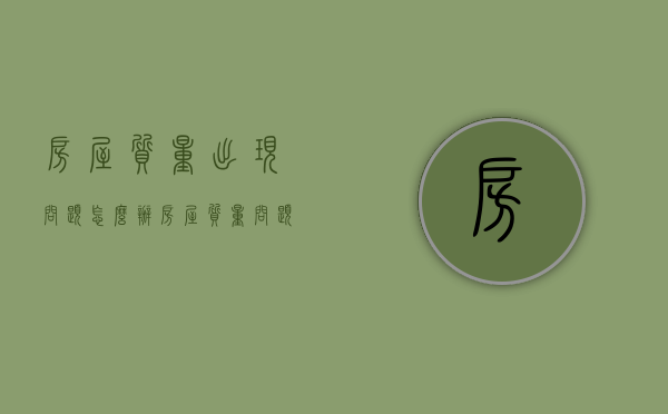 房屋质量出现问题怎么办（房屋质量问题怎么解决方案）
