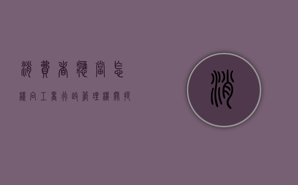 消费者应当怎样向工商行政管理机关提交申诉（工商消费者权益投诉电话）