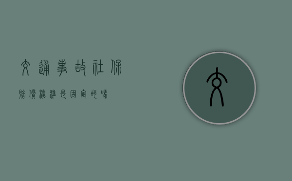 交通事故社保赔偿标准是固定的吗？