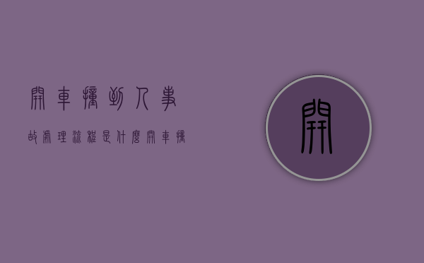 开车撞到人事故处理流程是什么？（开车撞到了人处理流程视频）