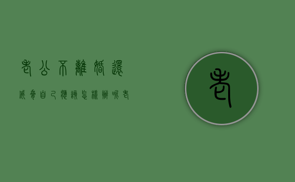 老公不离婚还威胁自己应该怎样办呢（老公不离婚还威胁自己怎么办）
