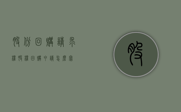 股份回购请求权（股权回购申请怎么写）