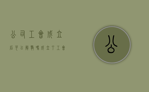 公司工会成立后可以解散吗（成立了工会）