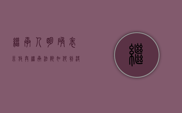 继承人明确表示放弃继承,法院如何判决?（继承人放弃继承后能否反悔）