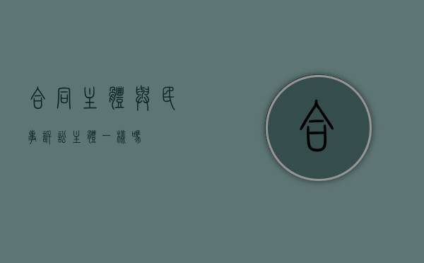 合同主体与民事诉讼主体一样吗？